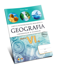 Geografia continentelor și oceanelor. Caiet cu activități practic-aplicative. Clasa a 6-a