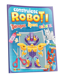 Construiesc roboți. Decupez. Lipesc. Colorez
